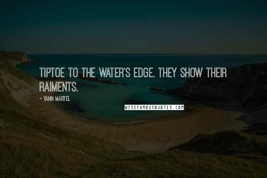 Yann Martel Quotes: Tiptoe to the water's edge. They show their raiments.