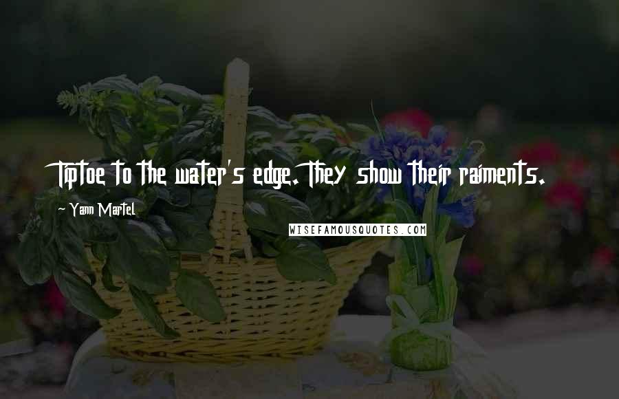 Yann Martel Quotes: Tiptoe to the water's edge. They show their raiments.