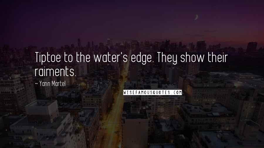 Yann Martel Quotes: Tiptoe to the water's edge. They show their raiments.