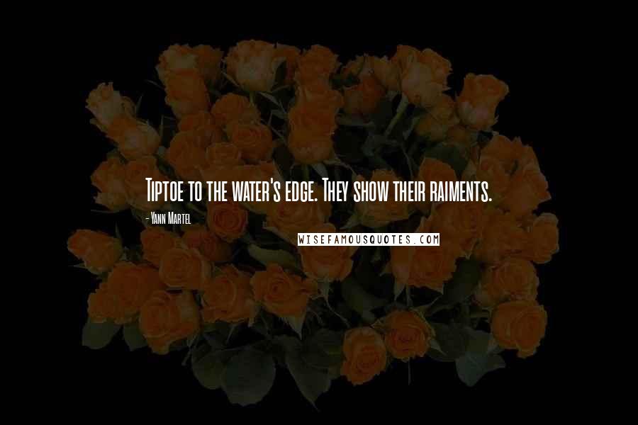 Yann Martel Quotes: Tiptoe to the water's edge. They show their raiments.