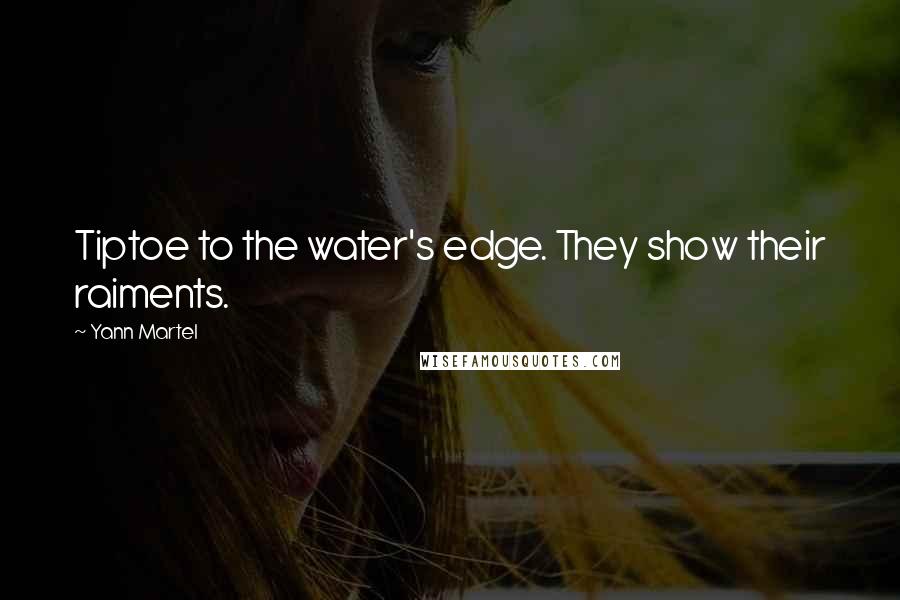 Yann Martel Quotes: Tiptoe to the water's edge. They show their raiments.