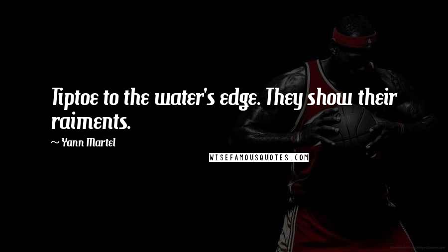 Yann Martel Quotes: Tiptoe to the water's edge. They show their raiments.