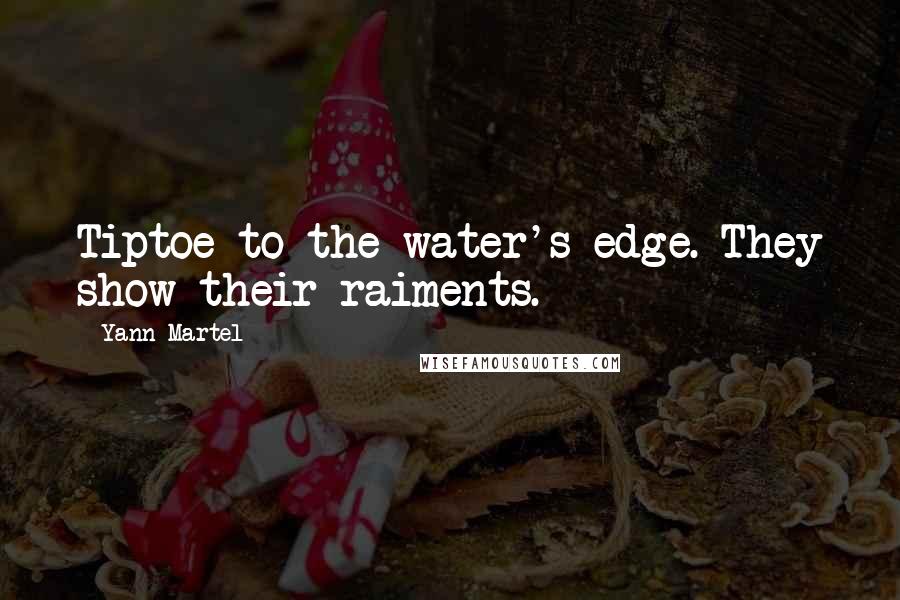 Yann Martel Quotes: Tiptoe to the water's edge. They show their raiments.