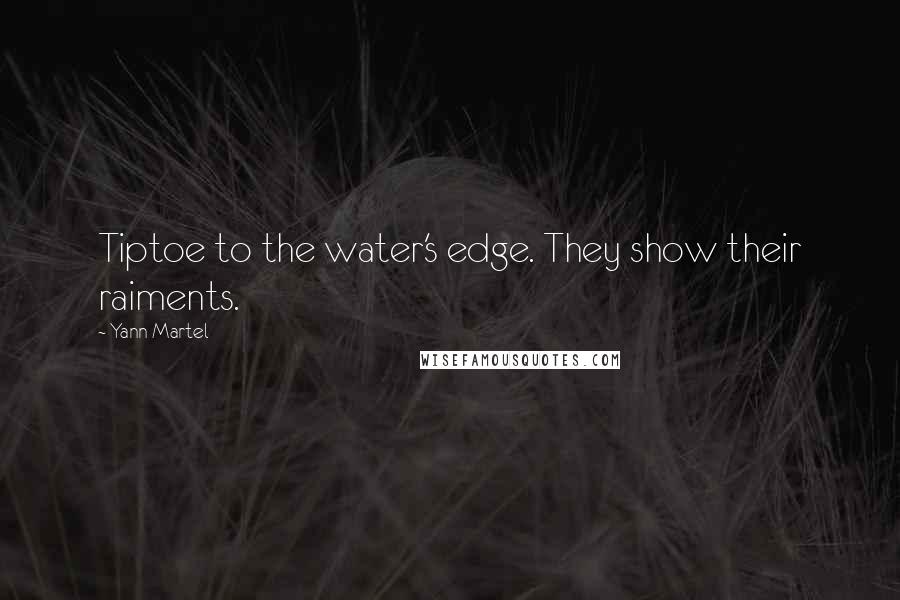 Yann Martel Quotes: Tiptoe to the water's edge. They show their raiments.
