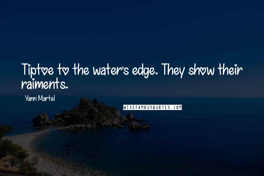 Yann Martel Quotes: Tiptoe to the water's edge. They show their raiments.