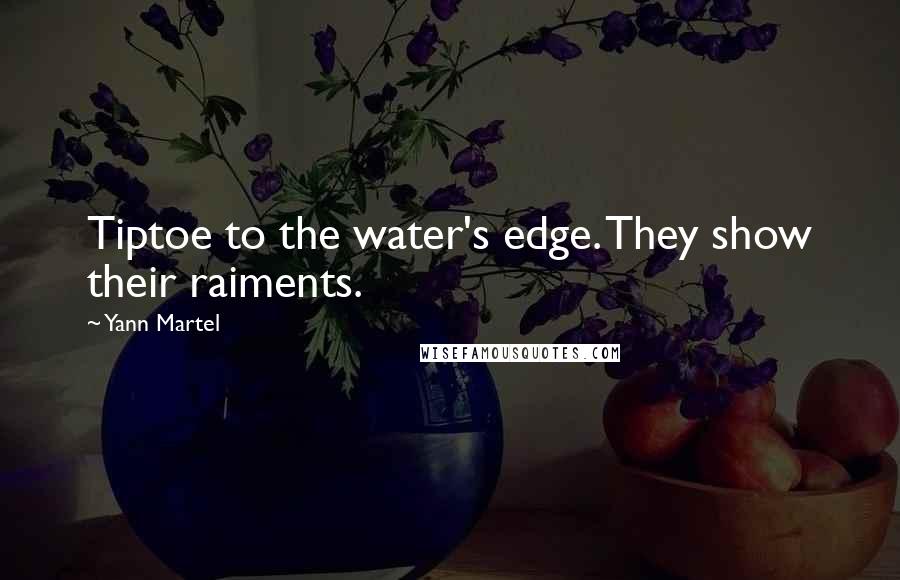 Yann Martel Quotes: Tiptoe to the water's edge. They show their raiments.