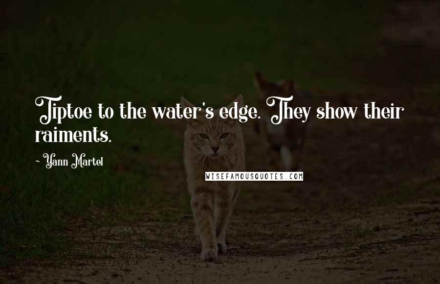 Yann Martel Quotes: Tiptoe to the water's edge. They show their raiments.