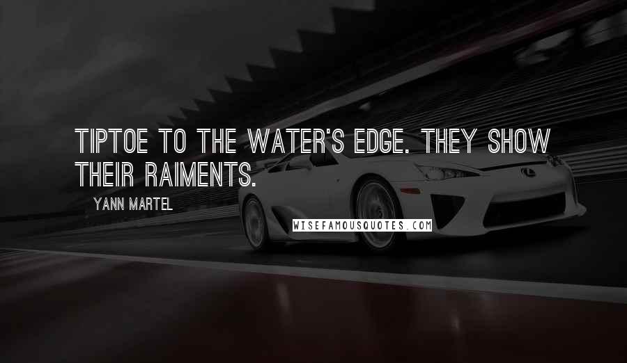 Yann Martel Quotes: Tiptoe to the water's edge. They show their raiments.