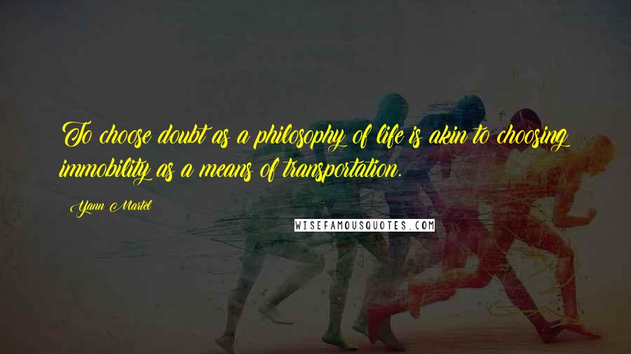 Yann Martel Quotes: To choose doubt as a philosophy of life is akin to choosing immobility as a means of transportation.