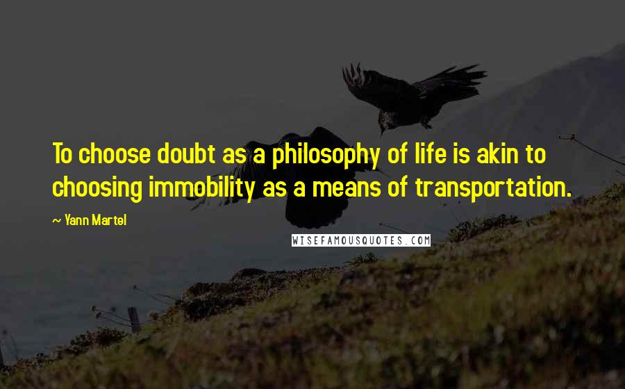 Yann Martel Quotes: To choose doubt as a philosophy of life is akin to choosing immobility as a means of transportation.
