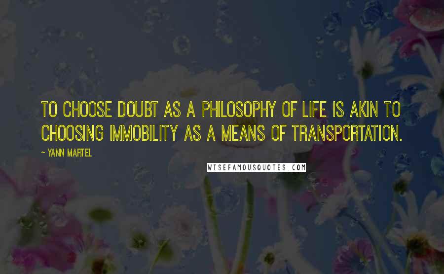 Yann Martel Quotes: To choose doubt as a philosophy of life is akin to choosing immobility as a means of transportation.