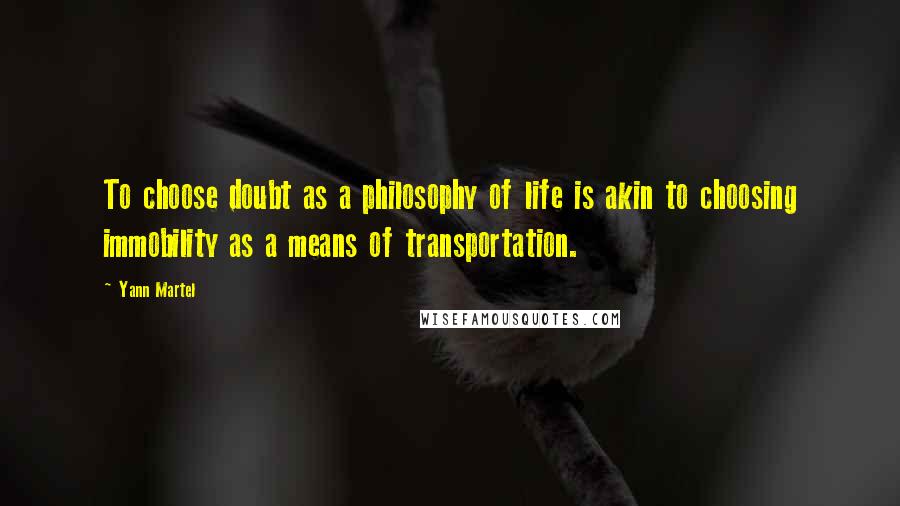 Yann Martel Quotes: To choose doubt as a philosophy of life is akin to choosing immobility as a means of transportation.