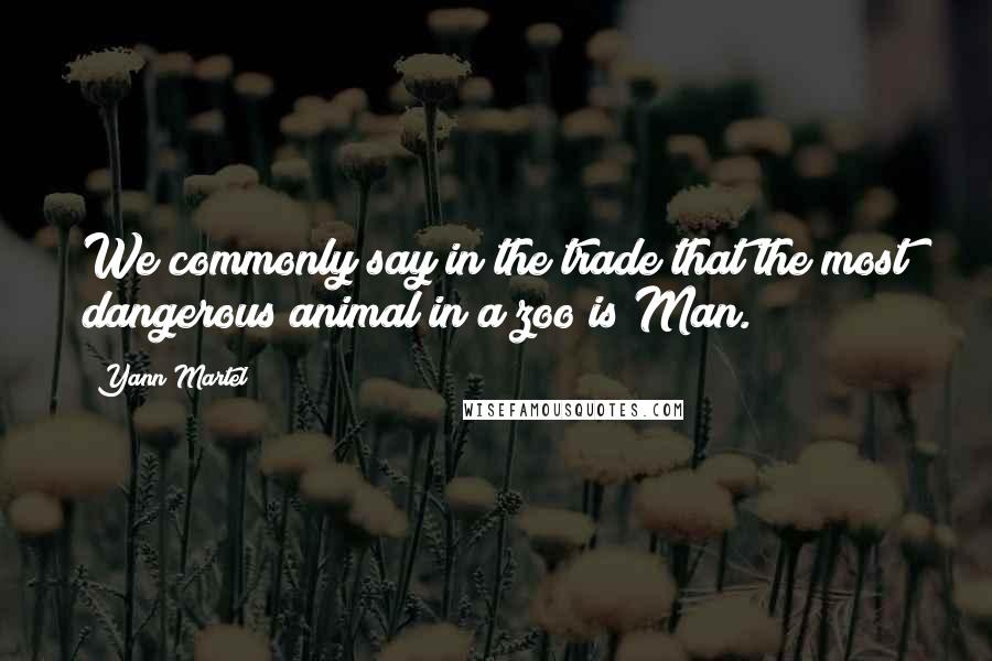 Yann Martel Quotes: We commonly say in the trade that the most dangerous animal in a zoo is Man.