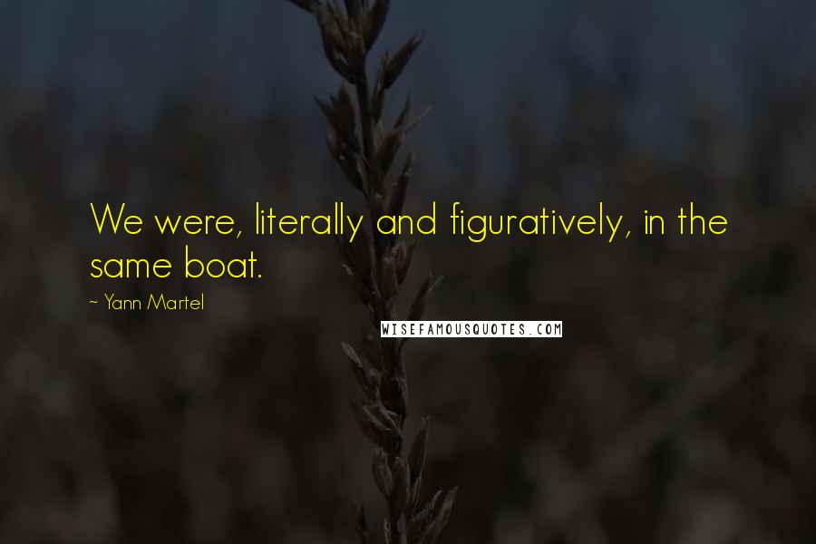 Yann Martel Quotes: We were, literally and figuratively, in the same boat.