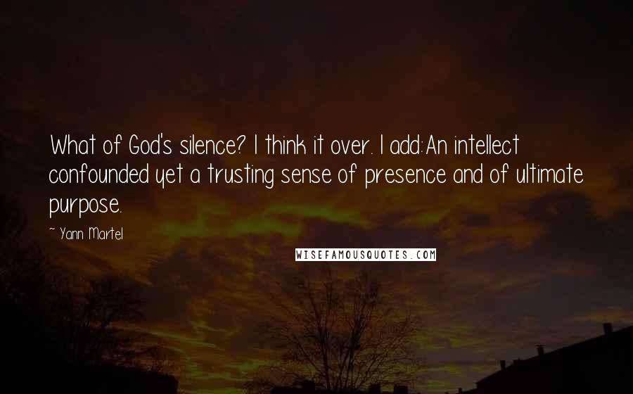 Yann Martel Quotes: What of God's silence? I think it over. I add:An intellect confounded yet a trusting sense of presence and of ultimate purpose.