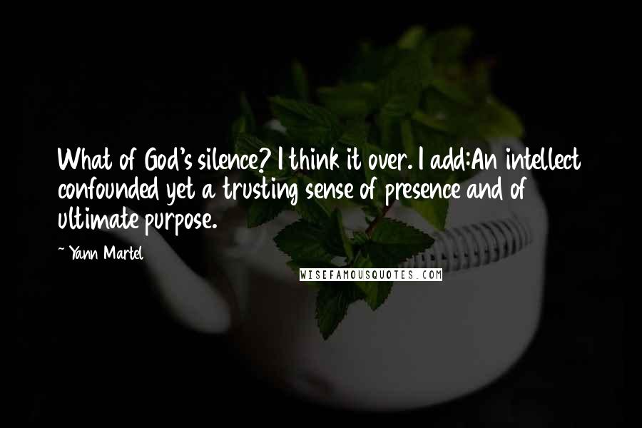 Yann Martel Quotes: What of God's silence? I think it over. I add:An intellect confounded yet a trusting sense of presence and of ultimate purpose.