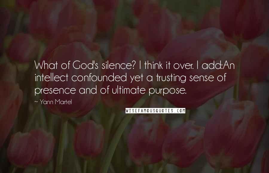 Yann Martel Quotes: What of God's silence? I think it over. I add:An intellect confounded yet a trusting sense of presence and of ultimate purpose.