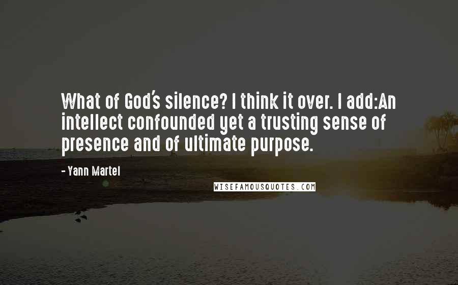 Yann Martel Quotes: What of God's silence? I think it over. I add:An intellect confounded yet a trusting sense of presence and of ultimate purpose.