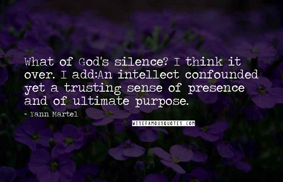 Yann Martel Quotes: What of God's silence? I think it over. I add:An intellect confounded yet a trusting sense of presence and of ultimate purpose.