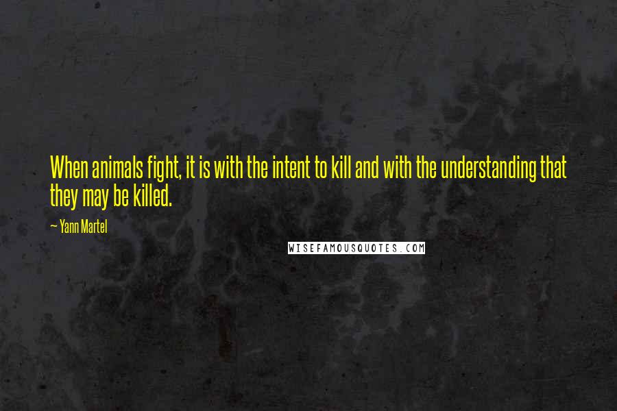Yann Martel Quotes: When animals fight, it is with the intent to kill and with the understanding that they may be killed.