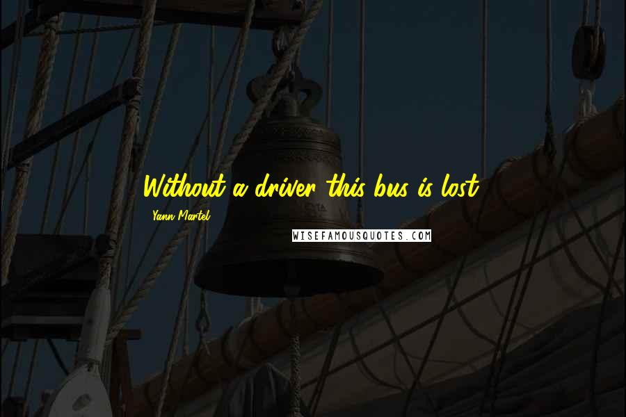 Yann Martel Quotes: Without a driver this bus is lost.