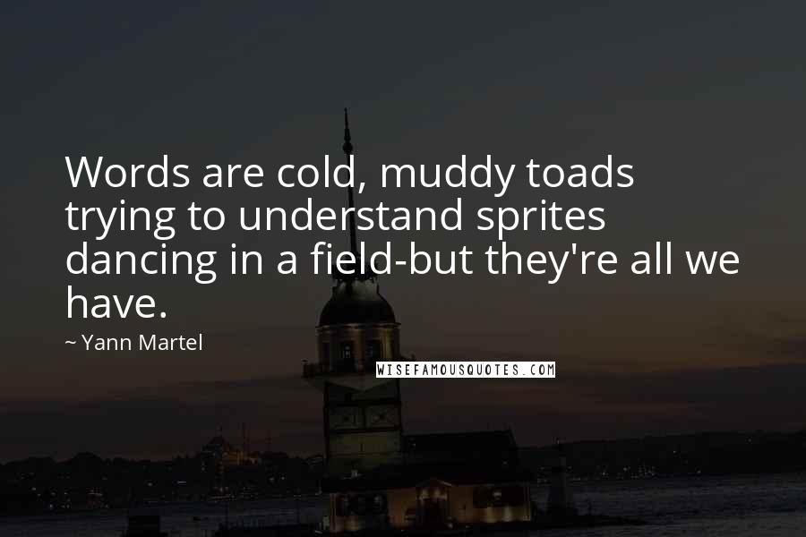 Yann Martel Quotes: Words are cold, muddy toads trying to understand sprites dancing in a field-but they're all we have.