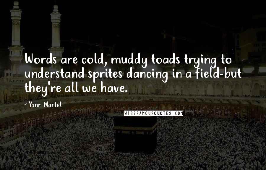 Yann Martel Quotes: Words are cold, muddy toads trying to understand sprites dancing in a field-but they're all we have.