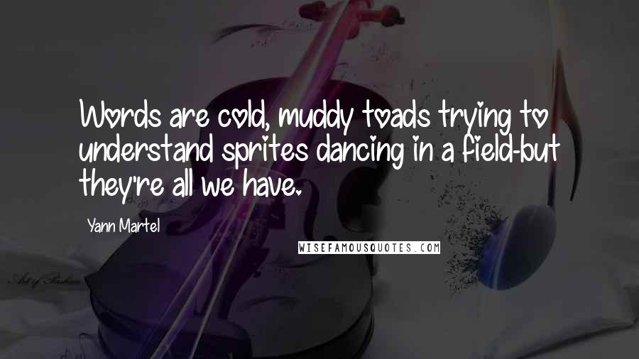 Yann Martel Quotes: Words are cold, muddy toads trying to understand sprites dancing in a field-but they're all we have.