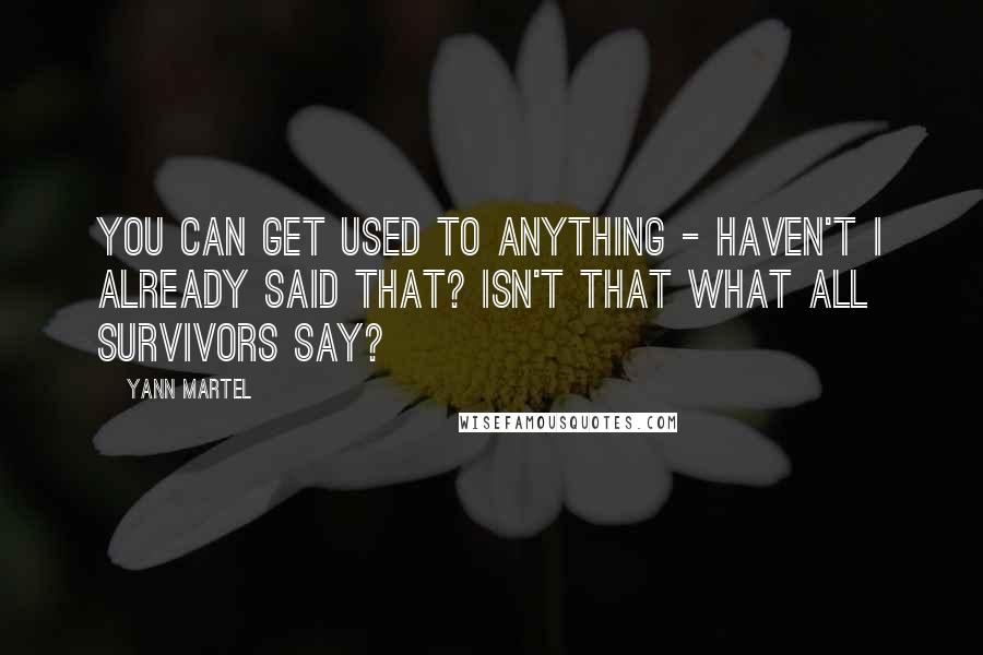 Yann Martel Quotes: You can get used to anything - haven't I already said that? Isn't that what all survivors say?