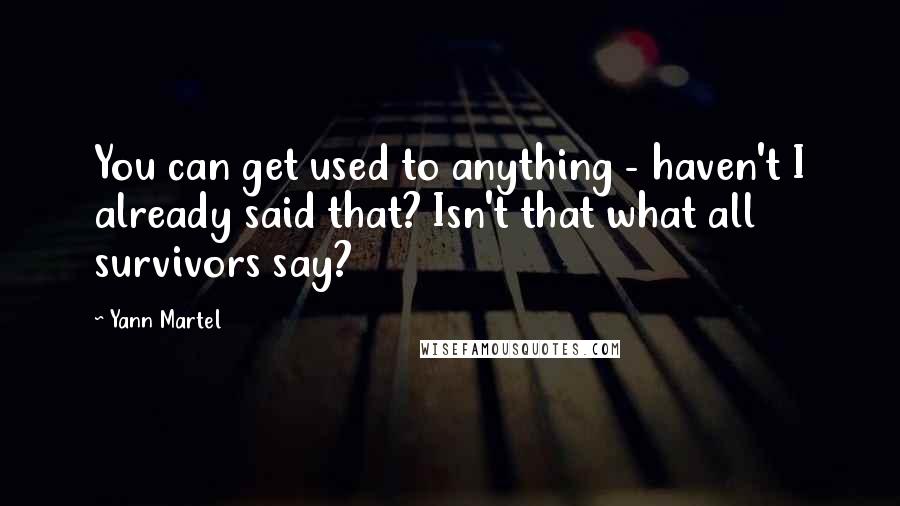 Yann Martel Quotes: You can get used to anything - haven't I already said that? Isn't that what all survivors say?