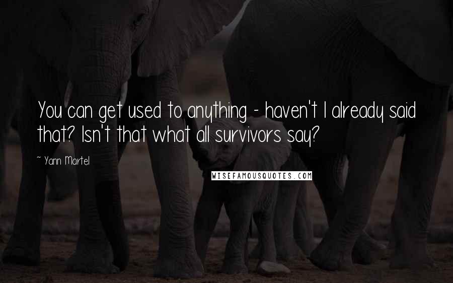 Yann Martel Quotes: You can get used to anything - haven't I already said that? Isn't that what all survivors say?