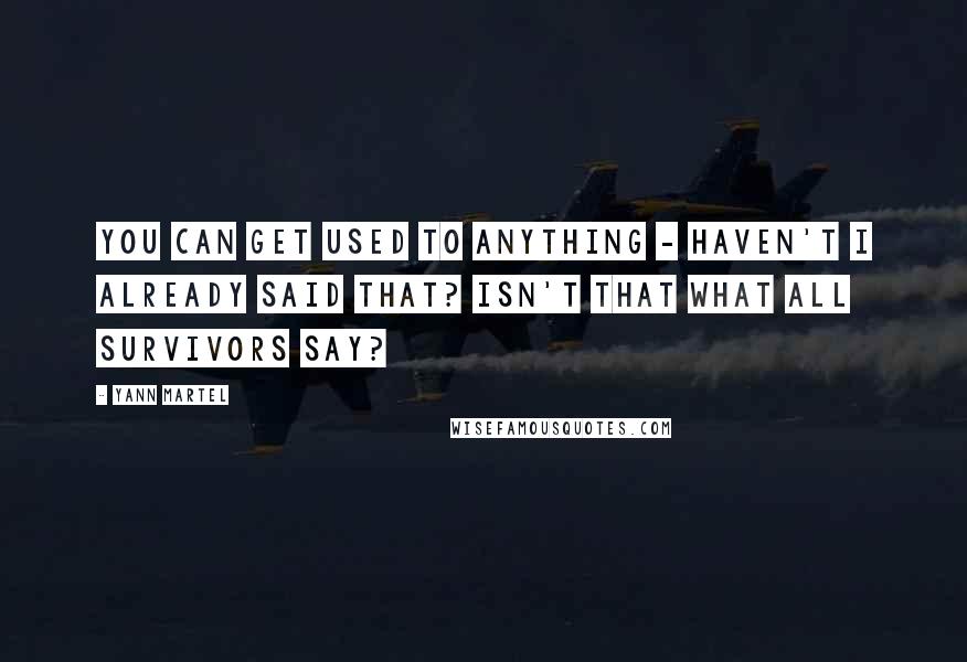 Yann Martel Quotes: You can get used to anything - haven't I already said that? Isn't that what all survivors say?