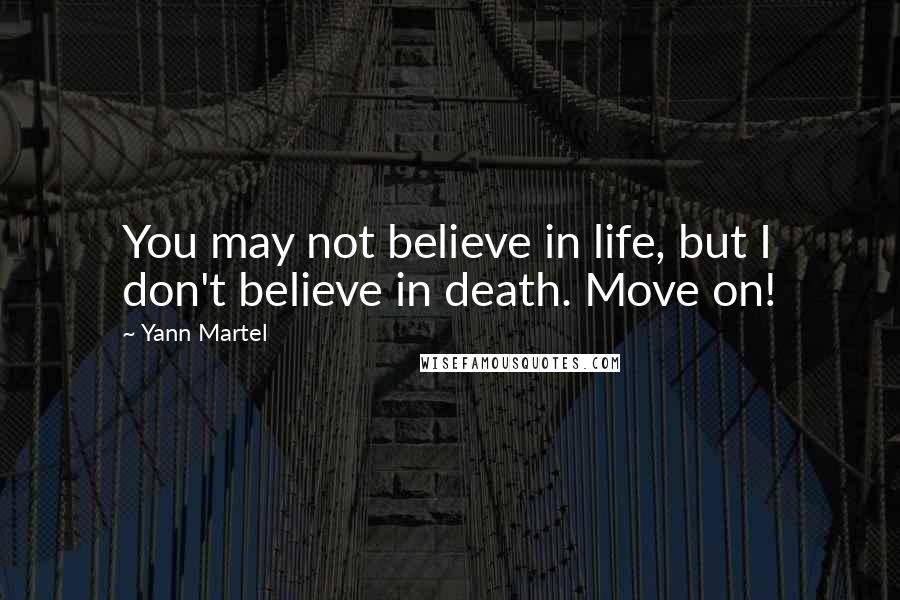 Yann Martel Quotes: You may not believe in life, but I don't believe in death. Move on!