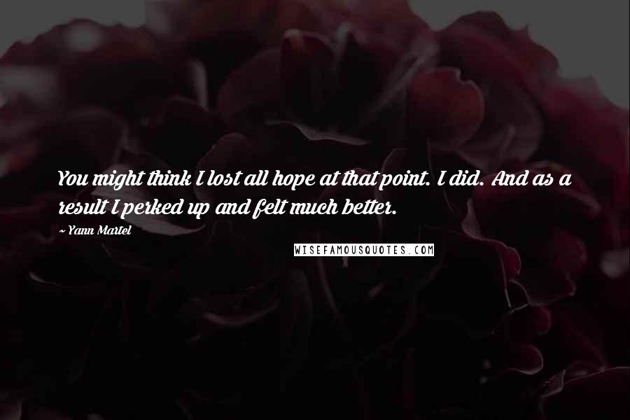 Yann Martel Quotes: You might think I lost all hope at that point. I did. And as a result I perked up and felt much better.