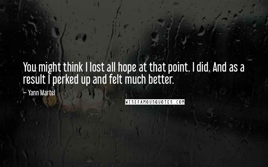 Yann Martel Quotes: You might think I lost all hope at that point. I did. And as a result I perked up and felt much better.