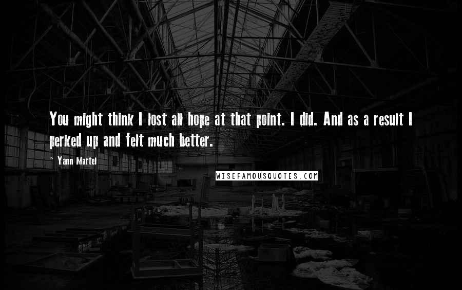 Yann Martel Quotes: You might think I lost all hope at that point. I did. And as a result I perked up and felt much better.