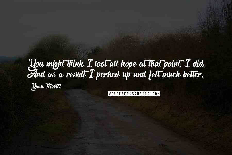 Yann Martel Quotes: You might think I lost all hope at that point. I did. And as a result I perked up and felt much better.