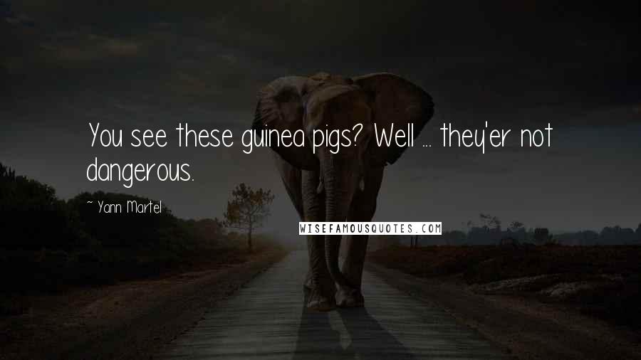 Yann Martel Quotes: You see these guinea pigs? Well ... they'er not dangerous.