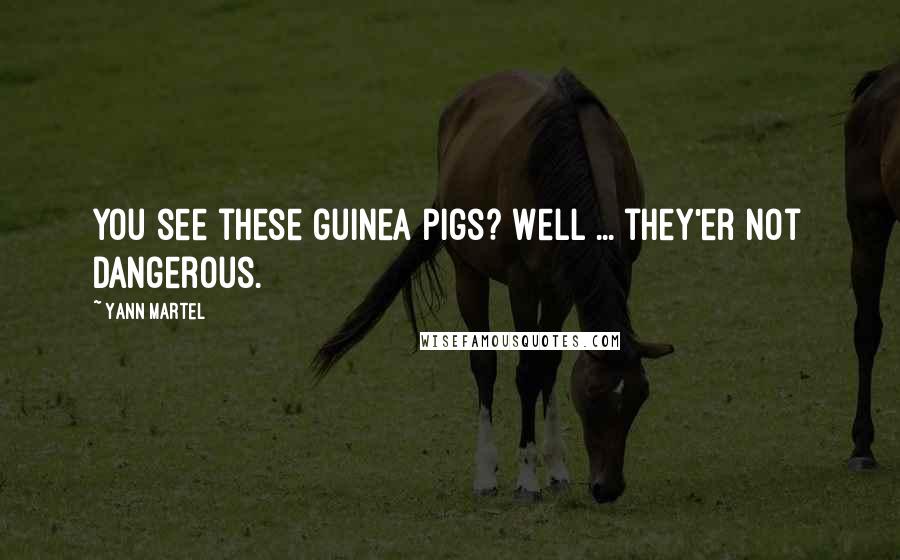 Yann Martel Quotes: You see these guinea pigs? Well ... they'er not dangerous.