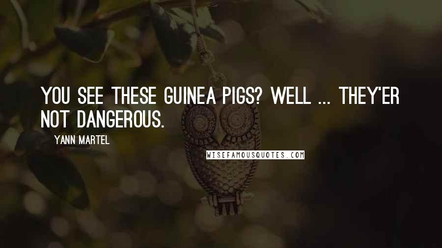Yann Martel Quotes: You see these guinea pigs? Well ... they'er not dangerous.