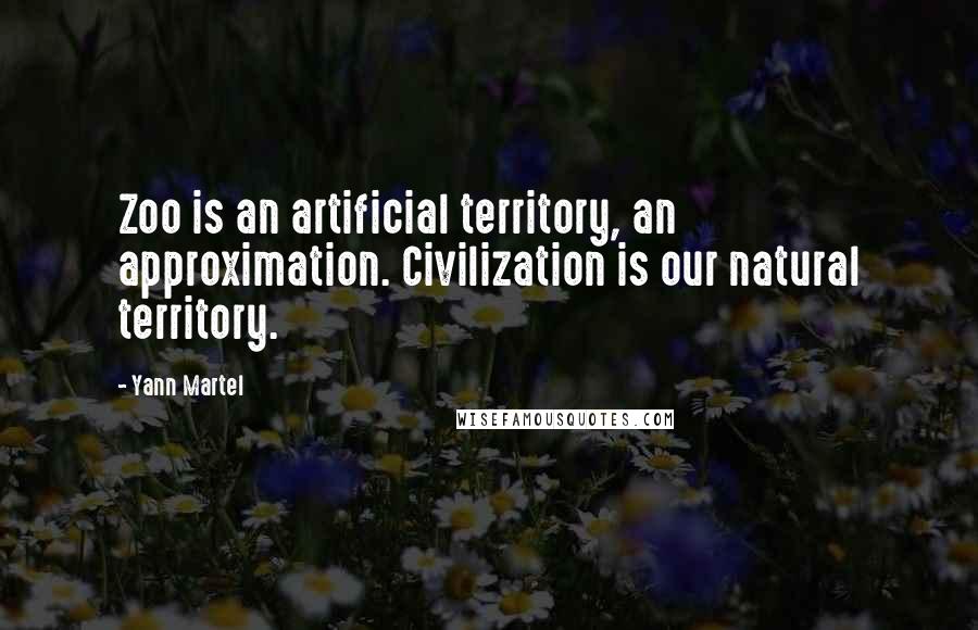 Yann Martel Quotes: Zoo is an artificial territory, an approximation. Civilization is our natural territory.