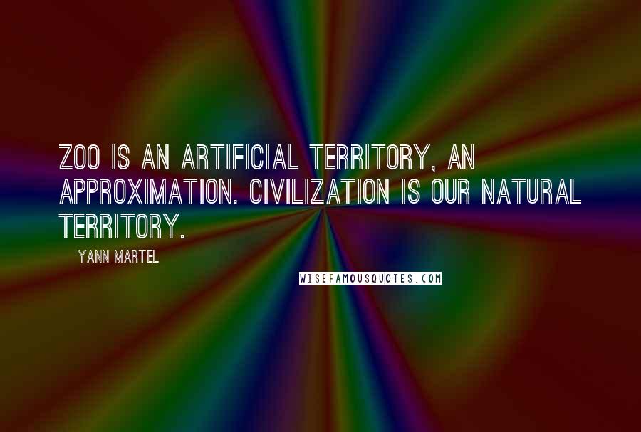 Yann Martel Quotes: Zoo is an artificial territory, an approximation. Civilization is our natural territory.