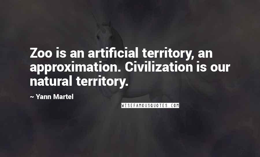 Yann Martel Quotes: Zoo is an artificial territory, an approximation. Civilization is our natural territory.