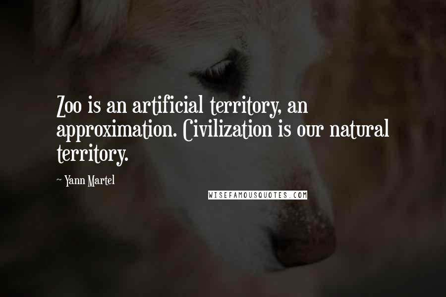 Yann Martel Quotes: Zoo is an artificial territory, an approximation. Civilization is our natural territory.