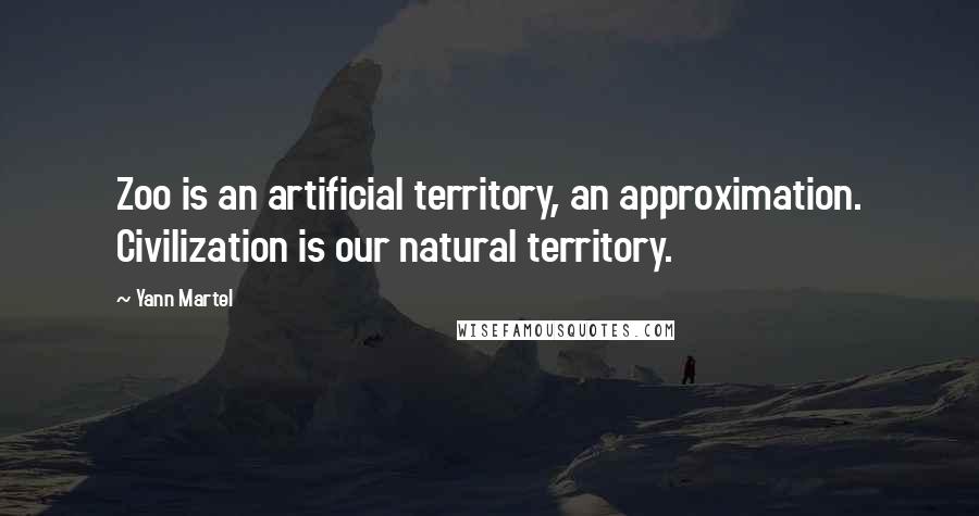 Yann Martel Quotes: Zoo is an artificial territory, an approximation. Civilization is our natural territory.