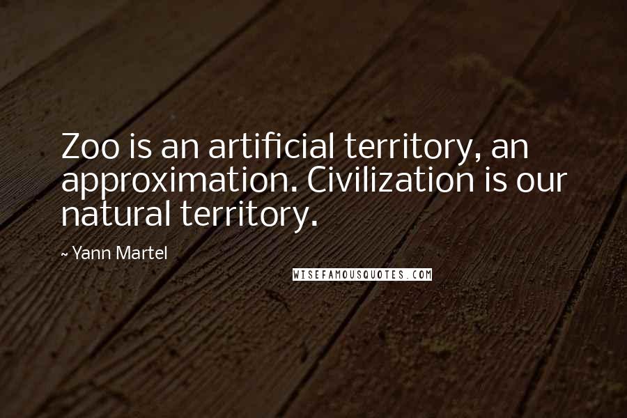 Yann Martel Quotes: Zoo is an artificial territory, an approximation. Civilization is our natural territory.
