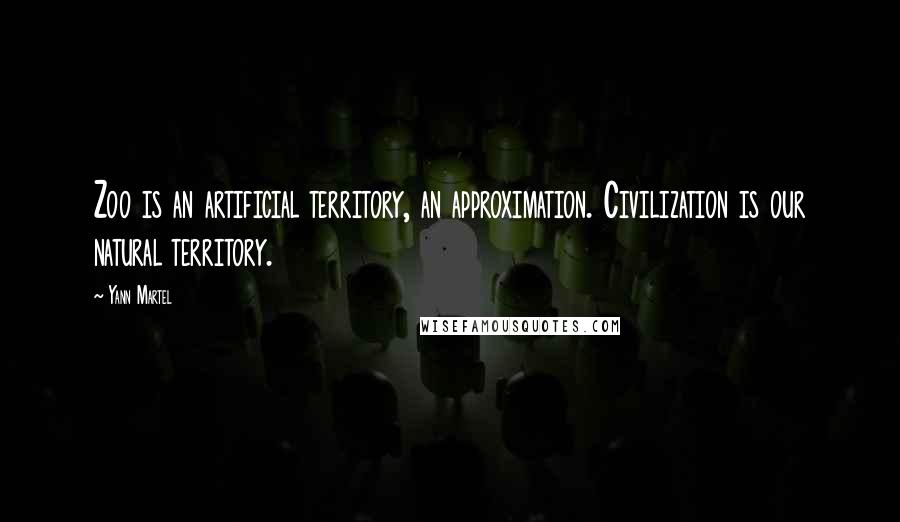 Yann Martel Quotes: Zoo is an artificial territory, an approximation. Civilization is our natural territory.