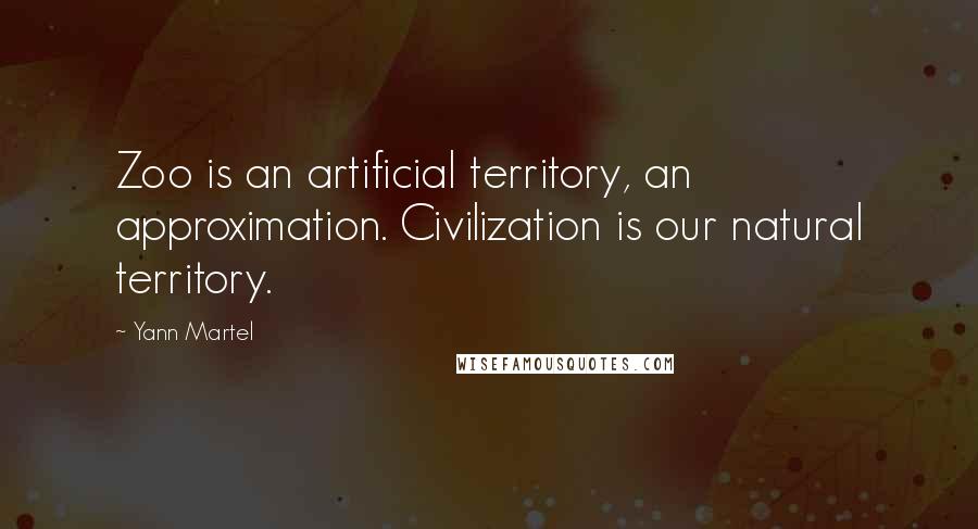 Yann Martel Quotes: Zoo is an artificial territory, an approximation. Civilization is our natural territory.