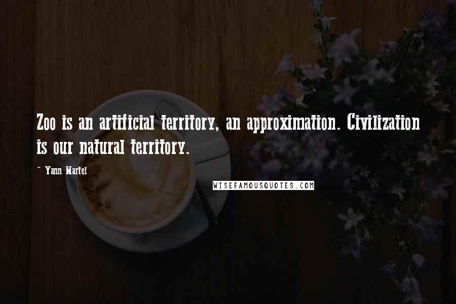 Yann Martel Quotes: Zoo is an artificial territory, an approximation. Civilization is our natural territory.