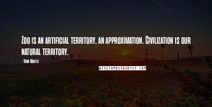 Yann Martel Quotes: Zoo is an artificial territory, an approximation. Civilization is our natural territory.
